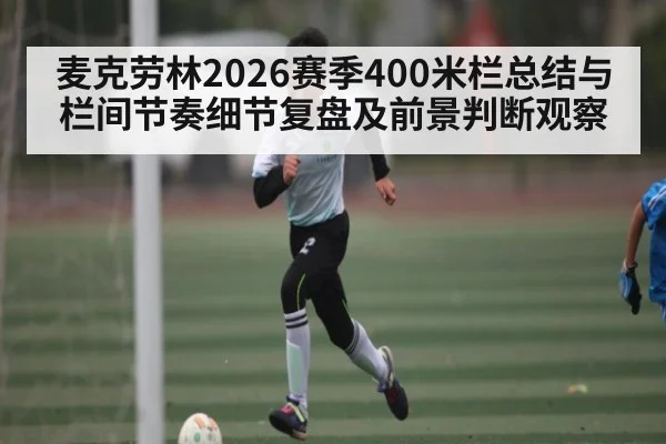 麦克劳林2026赛季400米栏总结与栏间节奏细节复盘及前景判断观察 - c7 app